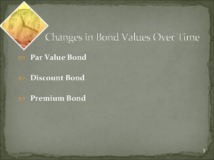 Changes in Bond Values Over Time Par Value Bond Discount Bond Premium Bond 5