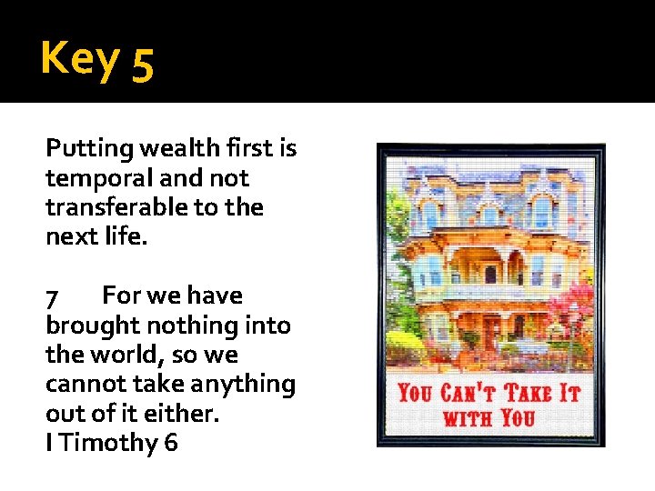 Key 5 Putting wealth first is temporal and not transferable to the next life.