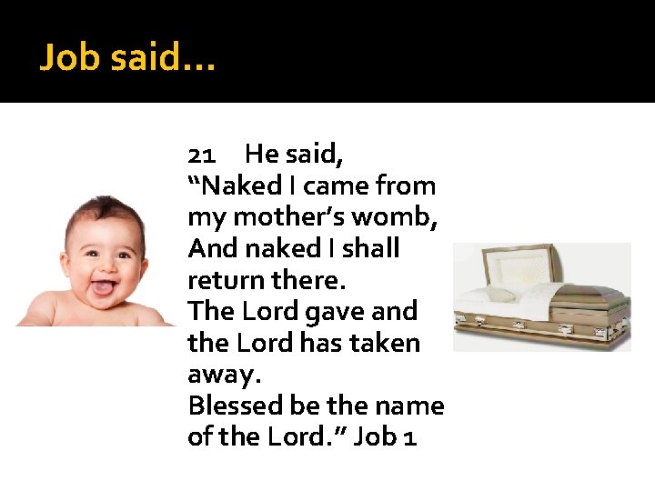 Job said… 21 He said, “Naked I came from my mother’s womb, And naked