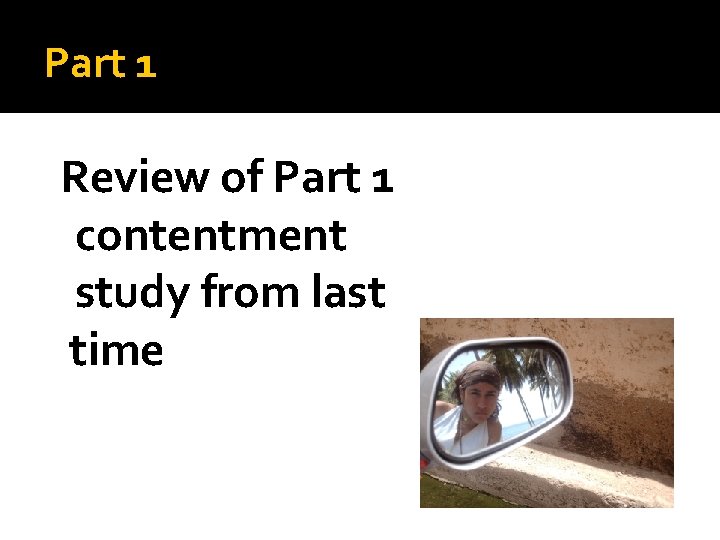 Part 1 Review of Part 1 contentment study from last time 