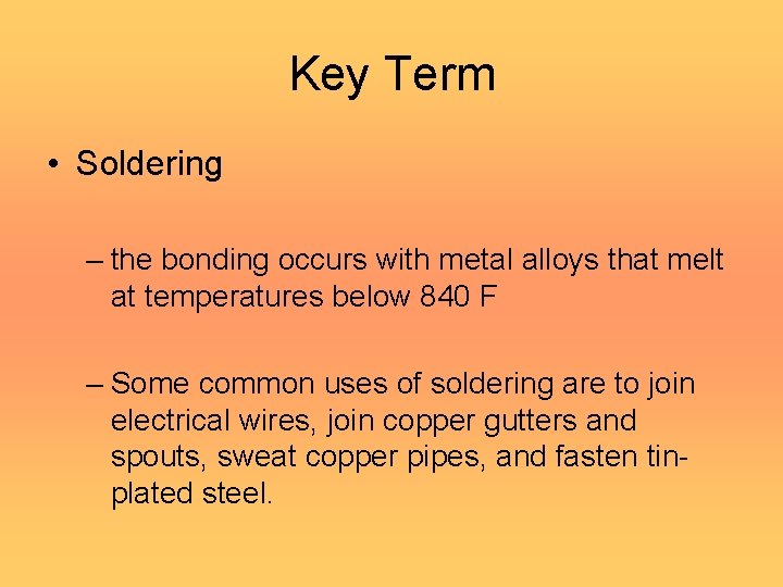 Key Term • Soldering – the bonding occurs with metal alloys that melt at