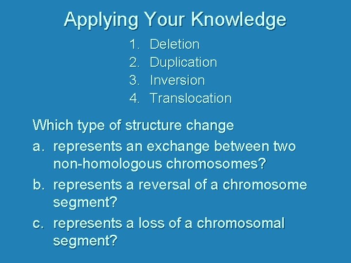 Applying Your Knowledge 1. 2. 3. 4. Deletion Duplication Inversion Translocation Which type of