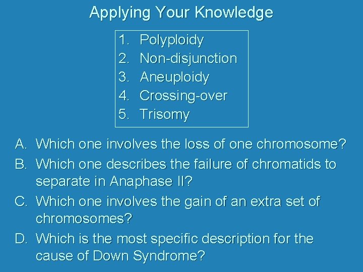 Applying Your Knowledge 1. 2. 3. 4. 5. Polyploidy Non-disjunction Aneuploidy Crossing-over Trisomy A.