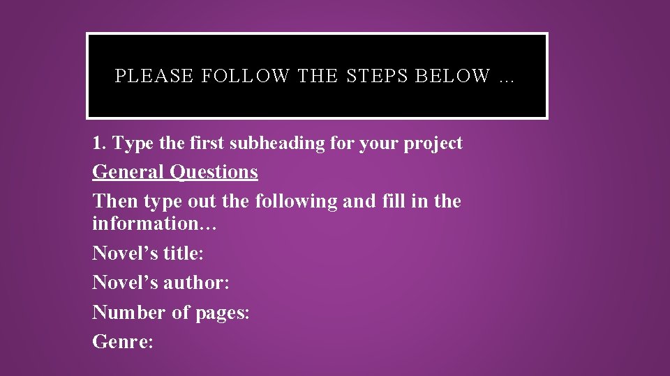 PLEASE FOLLOW THE STEPS BELOW … 1. Type the first subheading for your project