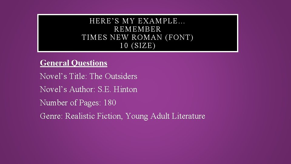 HERE’S MY EXAMPLE… REMEMBER TIMES NEW ROMAN (FONT) 10 (SIZE) General Questions Novel’s Title: