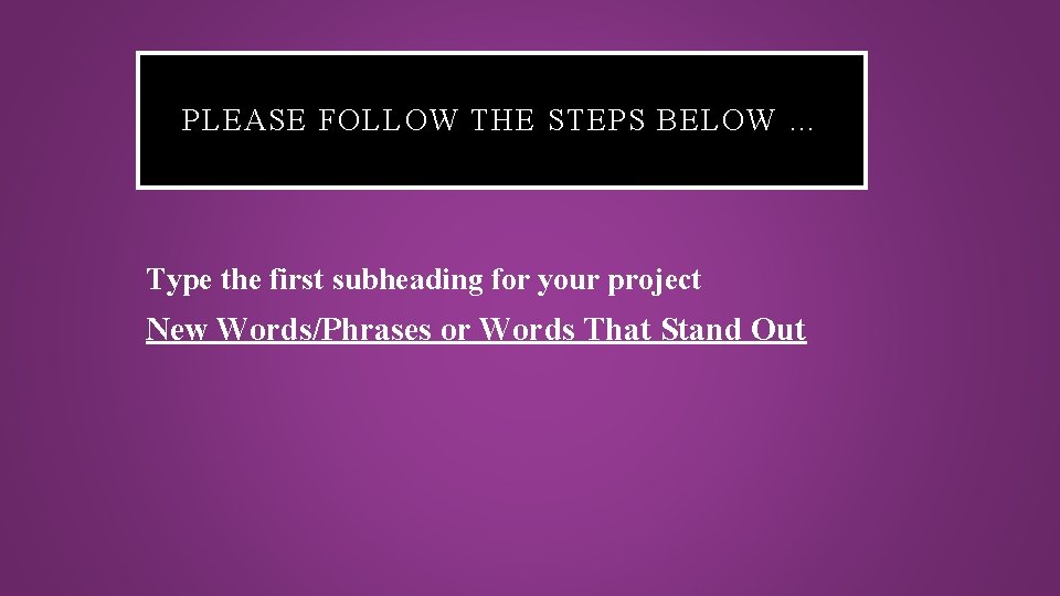 PLEASE FOLLOW THE STEPS BELOW … Type the first subheading for your project New