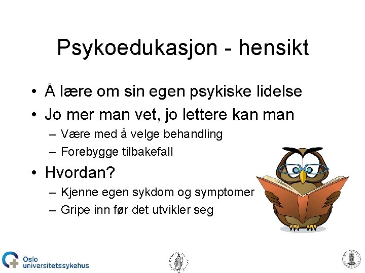 Psykoedukasjon - hensikt • Å lære om sin egen psykiske lidelse • Jo mer