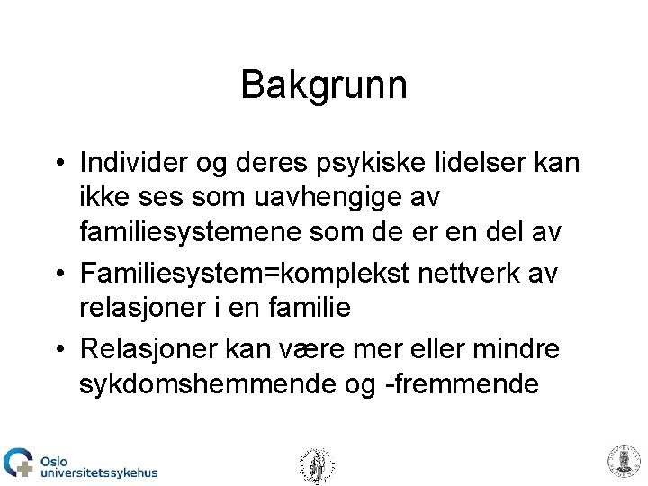 Bakgrunn • Individer og deres psykiske lidelser kan ikke ses som uavhengige av familiesystemene