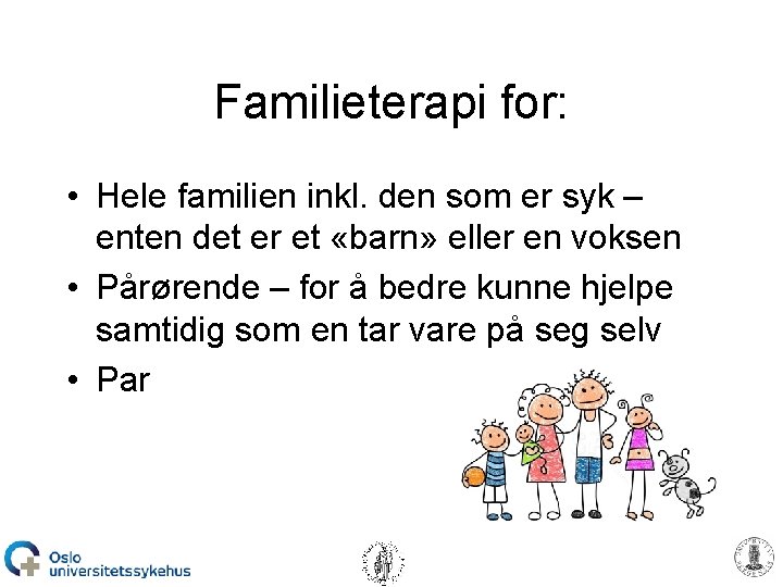 Familieterapi for: • Hele familien inkl. den som er syk – enten det er
