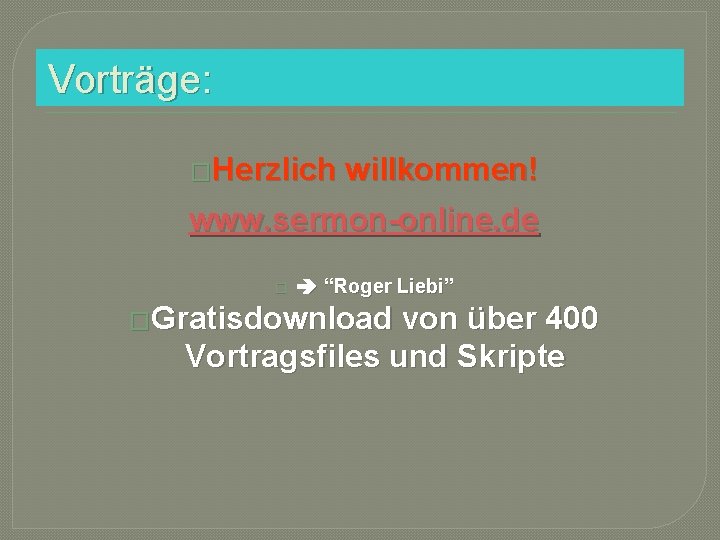 Vorträge: �Herzlich willkommen! www. sermon-online. de � “Roger Liebi” �Gratisdownload von über 400 Vortragsfiles