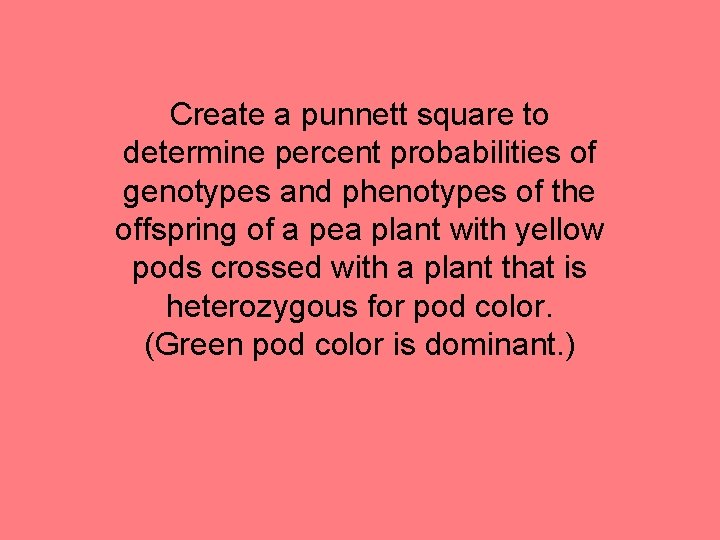 Create a punnett square to determine percent probabilities of genotypes and phenotypes of the