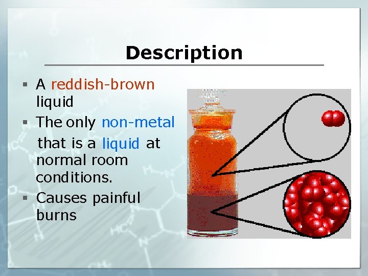 Description § A reddish-brown liquid § The only non-metal that is a liquid at