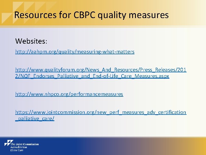 Resources for CBPC quality measures Websites: http: //aahpm. org/quality/measuring-what-matters http: //www. qualityforum. org/News_And_Resources/Press_Releases/201 2/NQF_Endorses_Palliative_and_End-of-Life_Care_Measures.