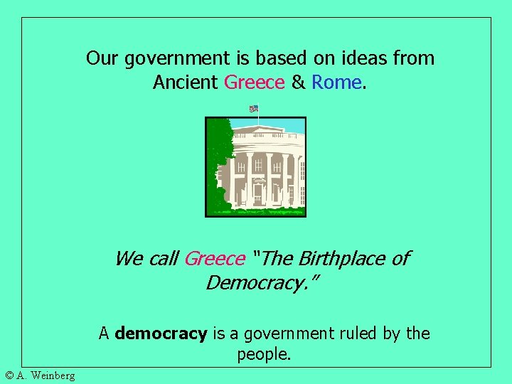 Our government is based on ideas from Ancient Greece & Rome. We call Greece