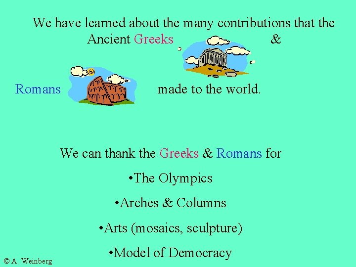 We have learned about the many contributions that the Ancient Greeks & Romans made