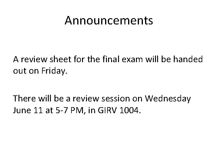 Announcements A review sheet for the final exam will be handed out on Friday.