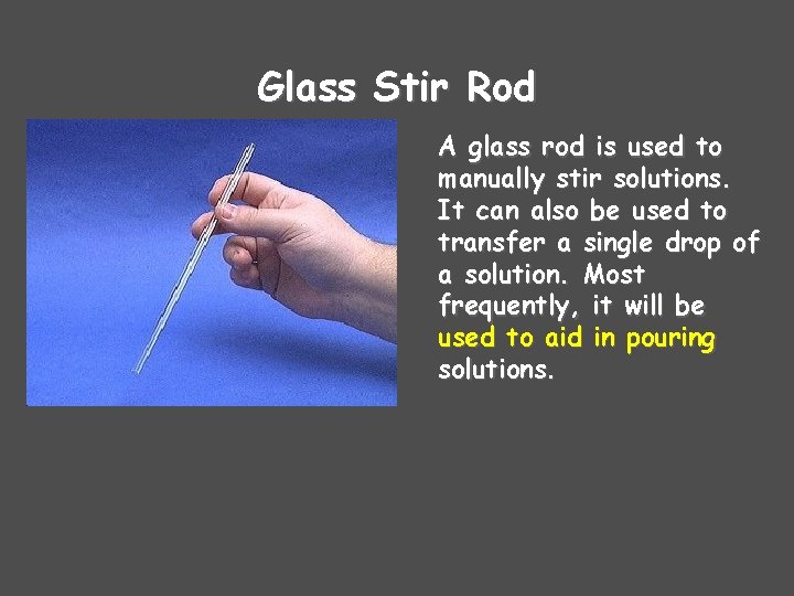 Glass Stir Rod A glass rod is used to manually stir solutions. It can