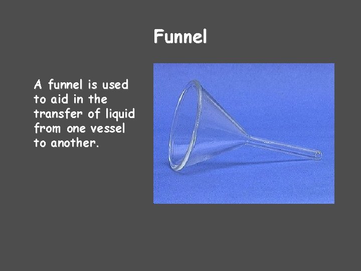 Funnel A funnel is used to aid in the transfer of liquid from one