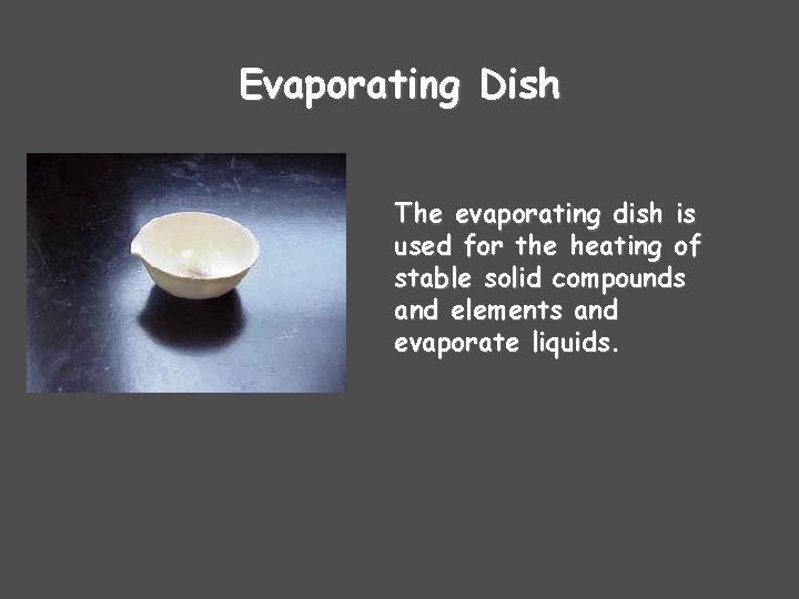 Evaporating Dish The evaporating dish is used for the heating of stable solid compounds