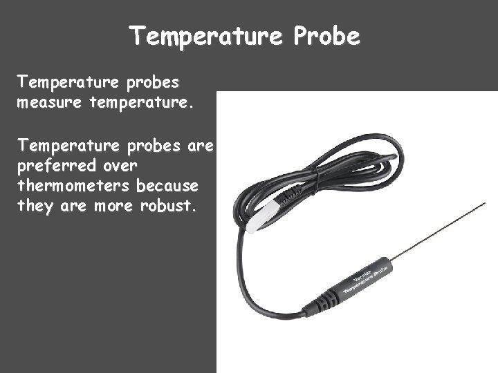 Temperature Probe Temperature probes measure temperature. Temperature probes are preferred over thermometers because they