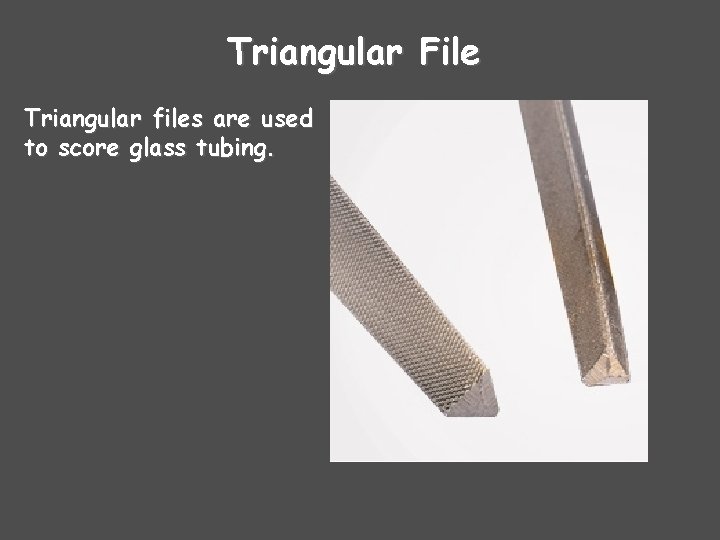 Triangular File Triangular files are used to score glass tubing. 