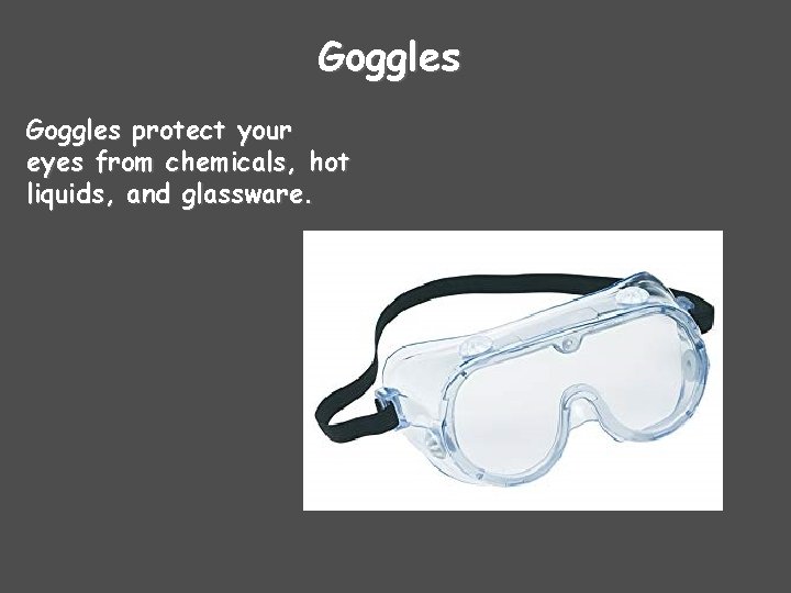 Goggles protect your eyes from chemicals, hot liquids, and glassware. 