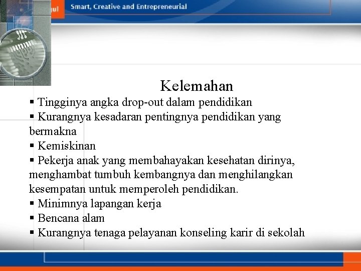 Kelemahan § Tingginya angka drop-out dalam pendidikan § Kurangnya kesadaran pentingnya pendidikan yang bermakna