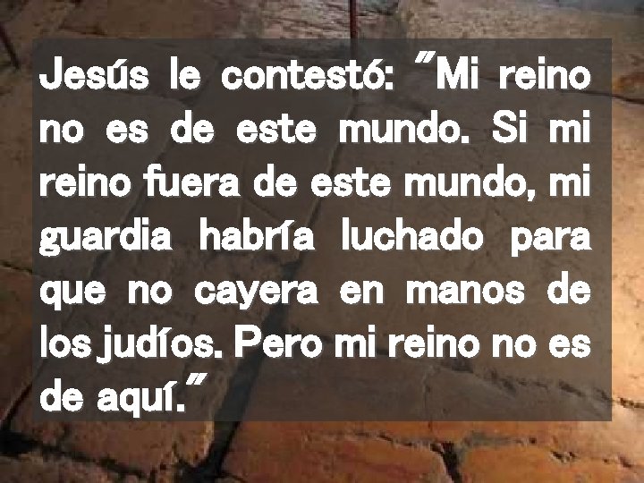 Jesús le contestó: "Mi reino no es de este mundo. Si mi reino fuera
