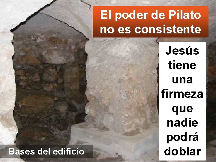 El poder de Pilato no es consistente Bases del edificio Jesús tiene una firmeza
