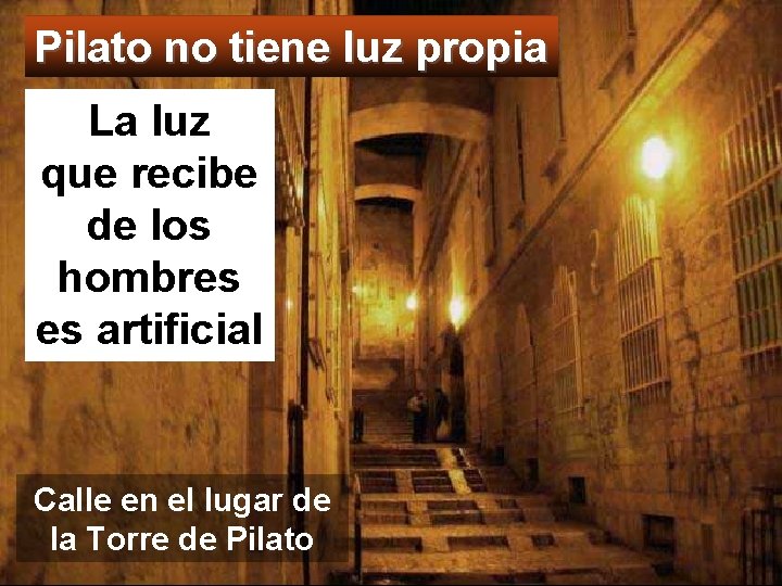 Pilato no tiene luz propia La luz que recibe de los hombres es artificial