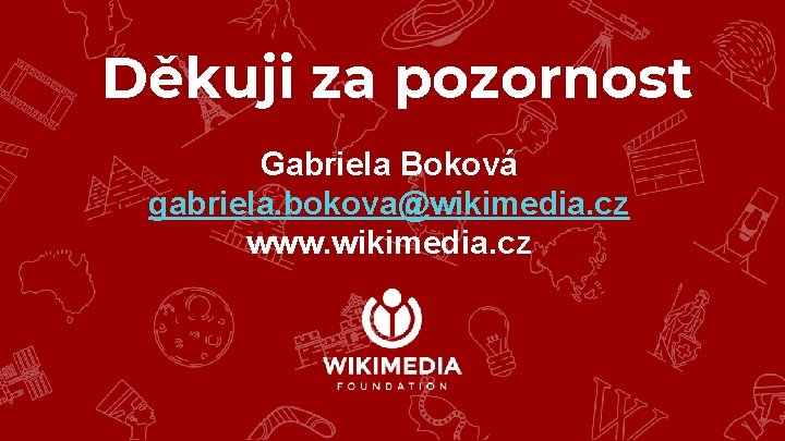 Děkuji za pozornost Gabriela Boková gabriela. bokova@wikimedia. cz www. wikimedia. cz 