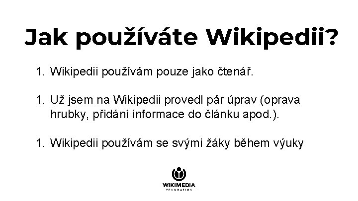 Jak používáte Wikipedii? 1. Wikipedii používám pouze jako čtenář. 1. Už jsem na Wikipedii