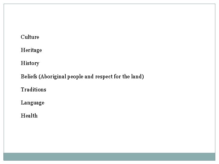 Culture Heritage History Beliefs (Aboriginal people and respect for the land) Traditions Language Health