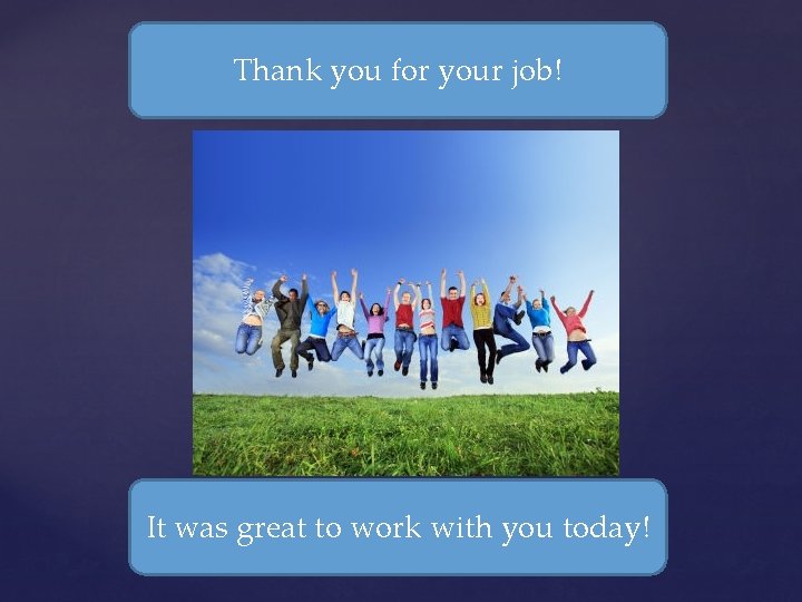 Thank you for your job! It was great to work with you today! 