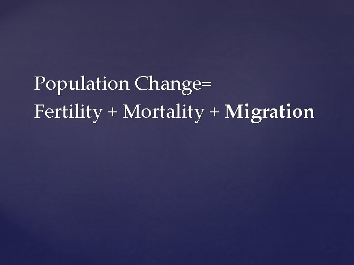 Population Change= Fertility + Mortality + Migration 