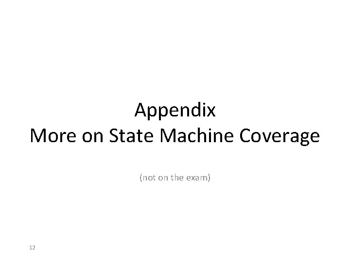 Appendix More on State Machine Coverage (not on the exam) 12 