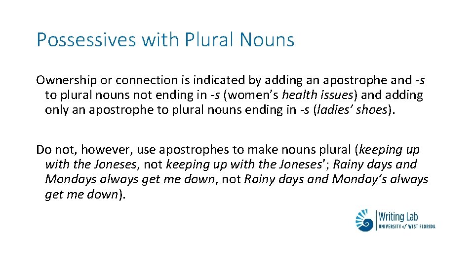 Possessives with Plural Nouns Ownership or connection is indicated by adding an apostrophe and