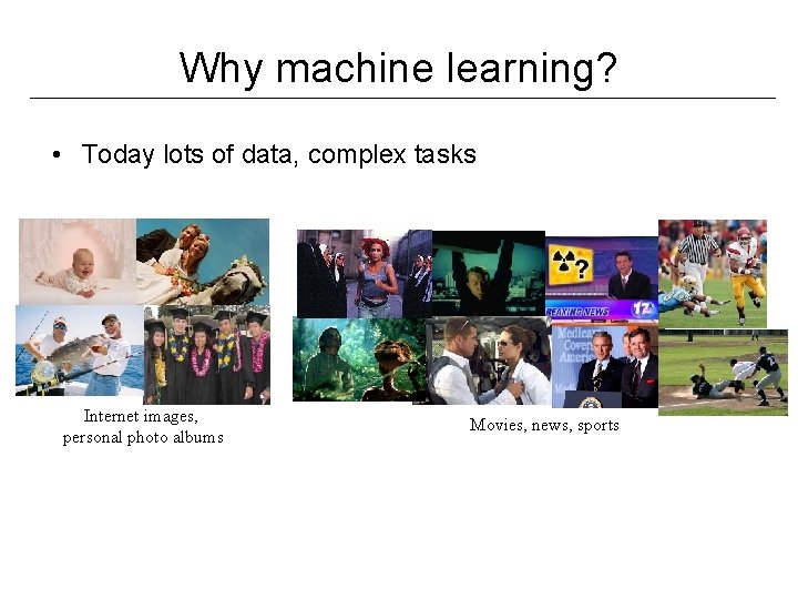 Why machine learning? • Today lots of data, complex tasks Internet images, personal photo