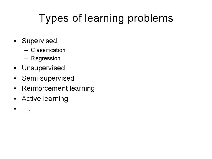 Types of learning problems • Supervised – Classification – Regression • • • Unsupervised