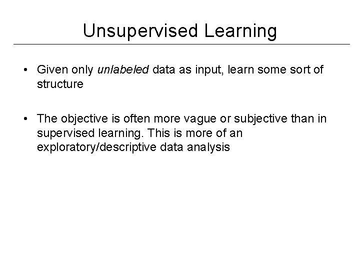 Unsupervised Learning • Given only unlabeled data as input, learn some sort of structure