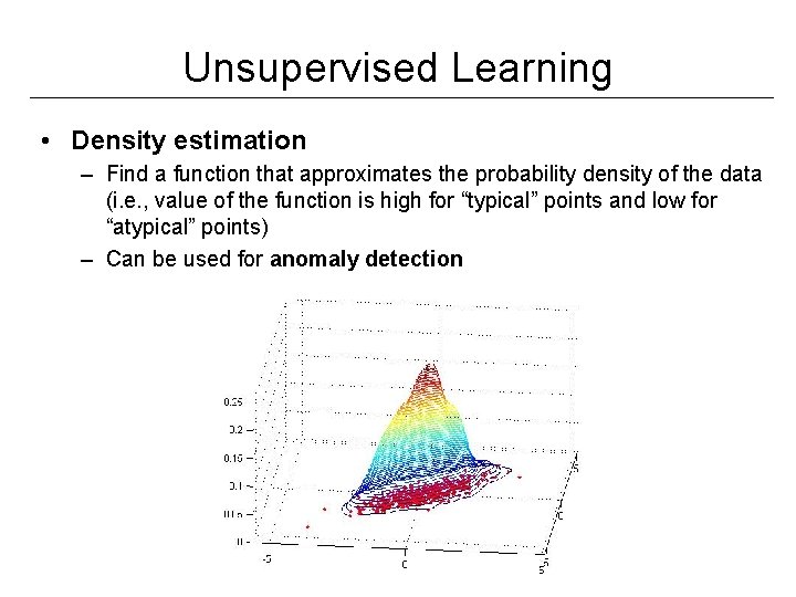 Unsupervised Learning • Density estimation – Find a function that approximates the probability density