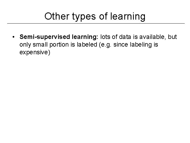 Other types of learning • Semi-supervised learning: lots of data is available, but only