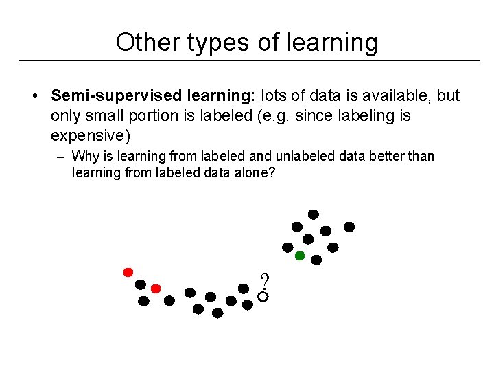 Other types of learning • Semi-supervised learning: lots of data is available, but only