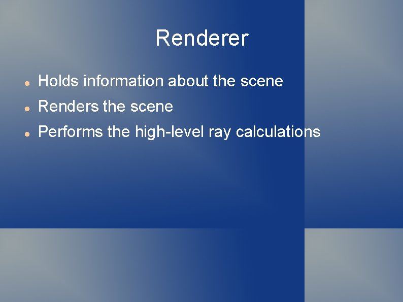 Renderer Holds information about the scene Renders the scene Performs the high-level ray calculations