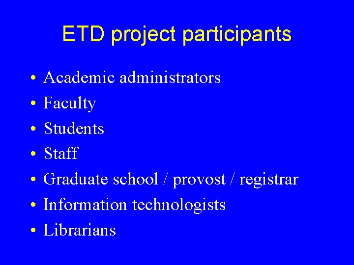 ETD project participants • • Academic administrators Faculty Students Staff Graduate school / provost