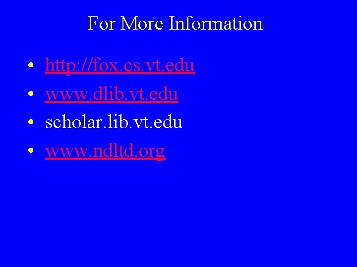 For More Information • • http: //fox. cs. vt. edu www. dlib. vt. edu