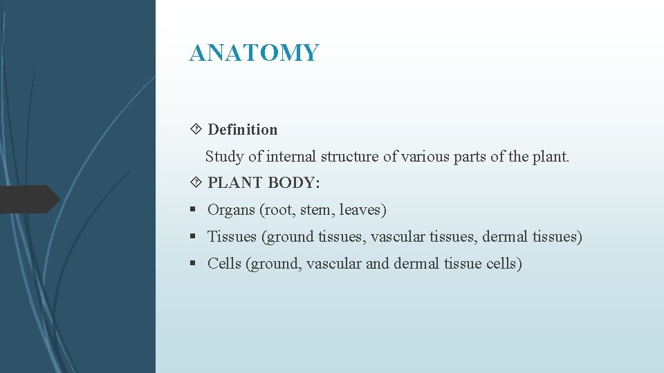 ANATOMY Definition Study of internal structure of various parts of the plant. PLANT BODY: