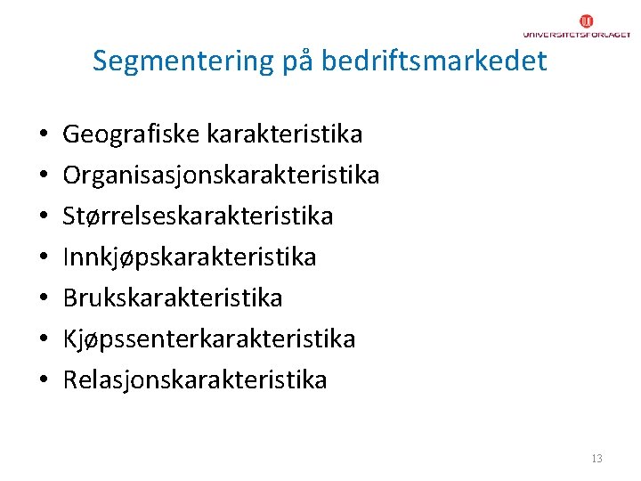 Segmentering på bedriftsmarkedet • • Geografiske karakteristika Organisasjonskarakteristika Størrelseskarakteristika Innkjøpskarakteristika Brukskarakteristika Kjøpssenterkarakteristika Relasjonskarakteristika 13