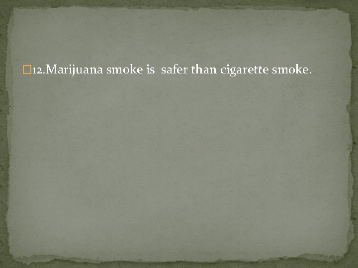 � 12. Marijuana smoke is safer than cigarette smoke. 