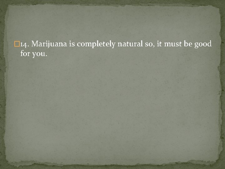 � 14. Marijuana is completely natural so, it must be good for you. 